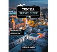 Tunisia Travel Guide 2025: Discover Historical Cities, Vibrant Medinas, Cultural Festivals, Coastal Escapes, Exquisite Handicrafts, Practical Tips, ... Itineraries for Thrilling Outdoor Adventures