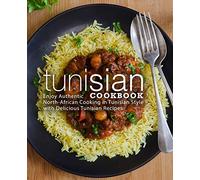 Tunisian Cookbook: Enjoy Authentic North-African Cooking in Tunisian Style with Delicious Tunisian Recipes (2nd Edition)