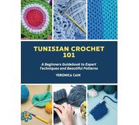 Tunisian Crochet 101: A Beginners Guidebook to Expert Techniques and Beautiful Patterns