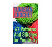 Tunisian Crochet: 47 Patterns And Stitches for You to Try: (Crochet Patterns, Crochet Stitches) (Crochet Book)