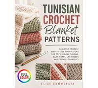 Tunisian Crochet Blanket Patterns: Beginner-Friendly Step-by-Step Instructions for Cozy Afghan Throws, Baby Wraps, Lap Covers and Edging Techniques