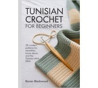 TUNISIAN CROCHET FOR BEGINNERS: A Comprehensive Step-by-Step Guide for Beginners to Master the Hybrid Hook with 35 Modern Patterns for Wearables, Home ... and More .[with full colored images]]