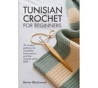 TUNISIAN CROCHET FOR BEGINNERS: A Comprehensive Step-by-Step Guide for Beginners to Master the Hybrid Hook with 35 Modern Patterns for Wearables, Home ... .[with full colored images]] (Simply Hooked)