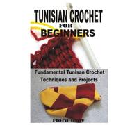 TUNISIAN CROCHET FOR BEGINNERS: Fundamental Tunisian Crochet Techniques and Projects
