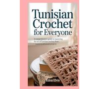 Tunisian Crochet for Everyone: A Comprehensive Guide to Mastering the Art of Tunisian Crochet, from Basics to Advanced Projects