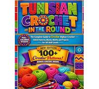 TUNISIAN CROCHET IN THE ROUND: The Complete Guide to Circular Afghan Crochet Stitch Patterns, Blocks, Motifs, and Projects for All Skill Levels
