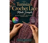 Tunisian Crochet Lace Made Simple: A Visual Step-by-Step Beginner's Guide to Openwork Stitches, Reading Charts, and Creating Beautiful Shawls, ... Without the Curl | Video Tutorials Included
