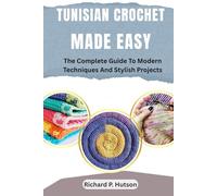TUNISIAN CROCHET MADE EASY: The Complete Guide To Modern Techniques And Stylish Projects