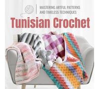 Tunisian Crochet: Mastering Artful Patterns and Timeless Techniques: Tunisian Crochet Patterns You Need Try!