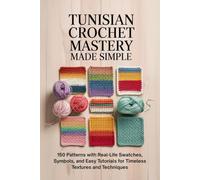 Tunisian Crochet Mastery Made Simple: 150 Patterns with Real-Life Swatches, Symbols, and Easy Tutorials for Timeless Textures and Techniques