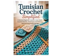 Tunisian Crochet Simplified: A detailed Beginner’s Guide to learn Basic Crochet Stitches, Techniques and Patterns with Stunning Projects to Try