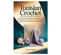 Tunisian Crochet: Step-by-Step Guide for Beginners: Learn Tunisian Crochet Stitches and Patterns with Easy Step-by-Step Instructions to Create Beautiful Blankets, Scarves, and Home Décor Projects