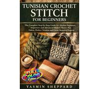 TUNISIAN CROCHET STITCH FOR BEGINNERS: The Complete Step-by-Step Guide for Absolute Beginners, Improvers, and Advanced Makers - Master Flat Fabric, Perfect Tension, and Create Beautiful Projects