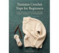Tunisian Crochet Tops for Beginners: 22 Easy Patterns for Colorful Sweaters, Tank Tops, Cardigans, and Pullovers -- No Seaming Required