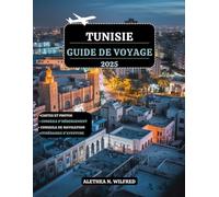 TUNISIE GUIDE DE VOYAGE 2025: Découvrez villes historiques, médinas animées, festivals culturels, escapades côtières, l'artisanat exquis, conseils ... pour des aventures en plein air palpitantes