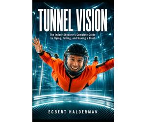 Tunnel Vision: The Indoor Skydiver's Complete Guide to Flying, Falling, and Having a Blast