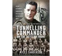 Tunnelling Commander on the Western Front : Major Alexander Sanderson DSO, MC & Bar in Two World Wars
