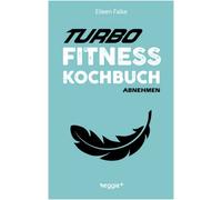 Turbo-Fitness-Kochbuch - Abnehmen: 100 schnelle Fitness-Rezepte für eine gesunde Ernährung und einen effizienten Fettabbau (inkl. Nährwertangaben, Ernährungsplan und Bonusrezepte)