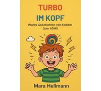 Turbo im Kopf - Wahre Geschichten von Kindern mit ADHS: Echte Erlebnisse, wissenschaftlich erklärt - Mutmachgeschichten für Kinder, Eltern und Lehrkräfte.