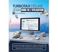 TURBOTAX DELUXE 2026 GUIDE DE L'UTILISATEUR: Le manuel ultime étape par étape pour déclarer vos impôts sans effort, débloquer des déductions cachées et maximiser votre remboursement en toute confiance