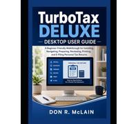 TurboTax Deluxe Desktop User Guide: A Beginner-Friendly Walkthrough for Installing, Navigating, Preparing, Reviewing, Printing, and E-Filing Personal Tax Returns