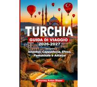 TURCHIA GUIDA DI VIAGGIO 2026-2027: Scoprire Istanbul, Cappadocia, Efeso, Pamukhale e Antalya: Segreti locali, consigli di esperti, tesori nascosti, approfondimenti culturali e itinerari intelligenti