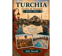 TURCHIA Guida di Viaggio 2026-2027: Una guida pratica per visitatori alla prima esperienza su Istanbul, Cappadocia, Efeso, Pamukkale, Antalya, la ... antiche, cibo locale e itinerari pronti all