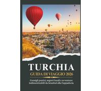 TURCHIA GUIDA DI VIAGGIO 2026 - Consigli pratici, segreti locali e avventure indimenticabili da Istanbul alla Cappadocia