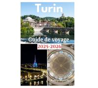 Turin Guide de voyage 2025-2026: Un voyage enchanteur pour découvrir une cuisine délicieuse, une splendeur baroque et des activités d'aventure à Turin