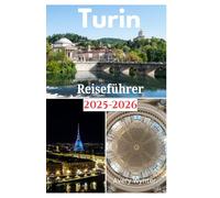 Turin Reiseführer 2025-2026: Eine bezaubernde Reise zur Entdeckung köstlicher Küche, barocker Pracht und Abenteueraktivitäten in Turin