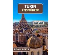 TURIN REISEFÜHRER 2025-2026: Entdecken Sie die reiche Geschichte, die elegante Architektur und die lebendige Kultur