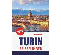 TURIN REISEFÜHRER 2026: Entdecken Sie Top-Attraktionen, versteckte Schätze, historische Sehenswürdigkeiten, lokale Küche und praktische Reisetipps in Norditalien