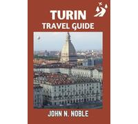 Turin Travel Guide: Simple Itineraries, Transit Help, And The Right Places To Explore (John N. Noble's Journeys That Stays With You)