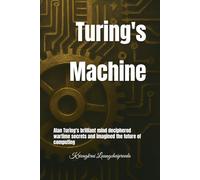 Turing's Machine: Alan Turing's brilliant mind deciphered wartime secrets and imagined the future of computing