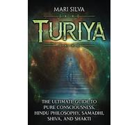 Turiya: The Ultimate Guide to Pure Consciousness, Hindu Philosophy, Samadhi, Shiva, and Shakti (Spiritual Philosophies)