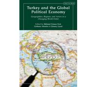 Turkey and the Global Political Economy : Geographies, Regions and Actors in a Changing World Order
