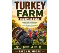 TURKEY FARM BEGINNERS GUIDE: Step-by-step instructions for raising turkeys for meat, breeding, and small-scale profit