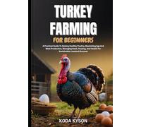 TURKEY FARMING FOR BEGINNERS: A Practical Guide To Raising Healthy Poultry, Maximizing Egg And Meat Production, Managing Feed, Housing, And Health For Sustainable Livestock Success