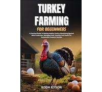 TURKEY FARMING FOR BEGINNERS: A Practical Guide To Raising Healthy Poultry, Maximizing Egg And Meat Production, Managing Feed, Housing, And Health For Sustainable Livestock Success
