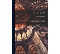 Turkey; or, a History of the Origin, Progress and Decline of the Ottoman Empire. With Notes by T. Spicer