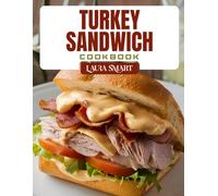TURKEY SANDWICH COOKBOOK: Lean and Delicious Turkey Sandwich Recipes - Easy Lunches, High-Protein Meals, and Creative Combos for Every Craving (THE ULTIMATE LUNCH COOKBOOK FOR EVERYONE)