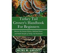 Turkey Tail Grower's Handbook for Beginners: Discover the Ancient History, Medicinal Power, and Health Benefits of Turkey Tail Mushrooms