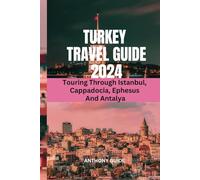 TURKEY TRAVEL GUIDE 2024: Touring Through Istanbul, Cappadocia, Ephesus And Antalya (ANTHONY GUIDE)