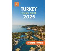 Turkey Travel Guide 2025: Revel Hidden Treasures, Engage with Timeless Traditions, and Experience The Country’s Iconic Wonders and Secluded Retreats