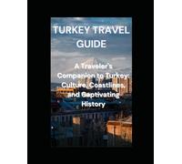 TURKEY TRAVEL GUIDE: A Traveler's Companion To Turkey: Culture, Coastlines, And Captivating History