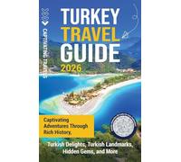 Turkey Travel Guide: Captivating Adventures through Rich History, Turkish Delights, Turkish Landmarks, Hidden Gems, and More