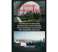 TURKEY TRAVEL GUIDE: Essential Tips for Discovering Stunning Cities, Ancient Wonders, Scenic Landscapes, Local Cuisine, and Unforgettable Adventures