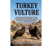 TURKEY VULTURE: Turkey Vulture: A Comprehensive Exploration of Their Natural History, Social Behavior, Migration Patterns, and Ecological Significance
