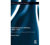 Turkish-American Relations, 1800-1952: Between the Stars, Stripes and the Crescent (Studies in International Relations)
