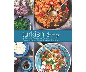 Turkish Cooking: A Simple Guide to Turkish Cooking with Easy Turkish Recipes (2nd Edition)
